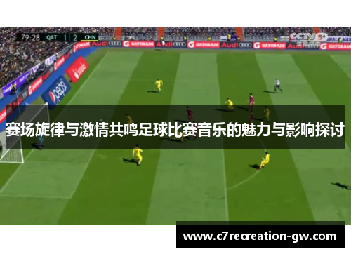 赛场旋律与激情共鸣足球比赛音乐的魅力与影响探讨