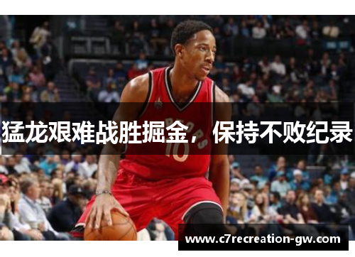 猛龙艰难战胜掘金，保持不败纪录