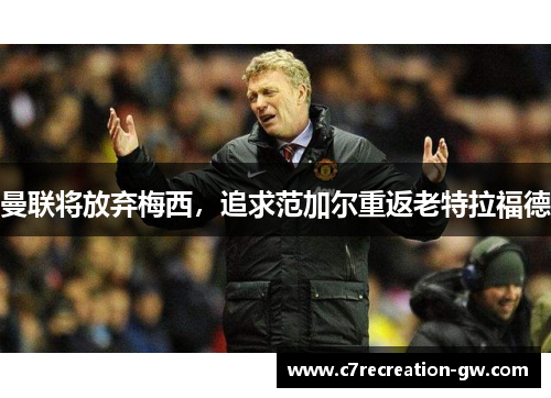 曼联将放弃梅西，追求范加尔重返老特拉福德