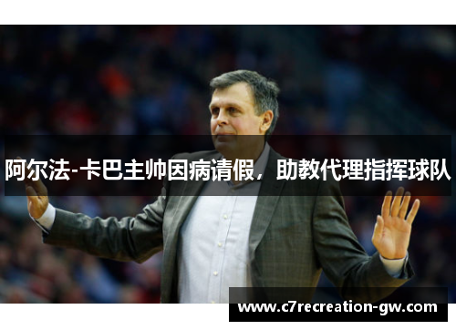 阿尔法-卡巴主帅因病请假，助教代理指挥球队