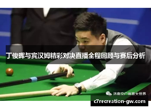 丁俊晖与宾汉姆精彩对决直播全程回顾与赛后分析