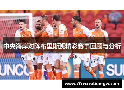 中央海岸对阵布里斯班精彩赛事回顾与分析