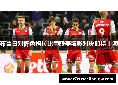 布鲁日对阵色格拉比甲联赛精彩对决即将上演
