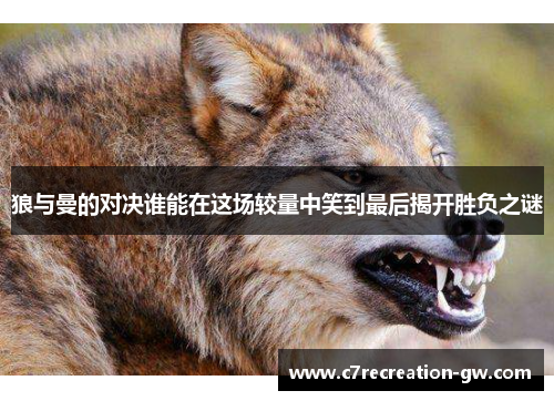 狼与曼的对决谁能在这场较量中笑到最后揭开胜负之谜